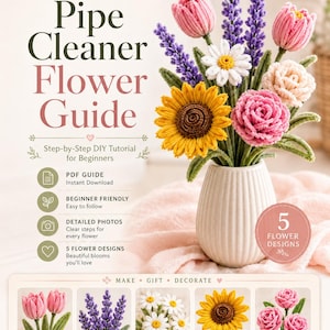May include: A digital guide titled Pipe Cleaner Flower Guide featuring a bouquet of handcrafted pipe cleaner flowers including tulips, lavender, daisies, a sunflower, and roses in a white vase, with text detailing a step-by-step DIY tutorial.