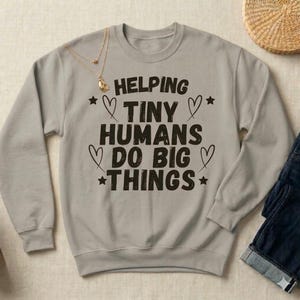 Helping Tiny Humans Do Big Things Sweatshirt | Cute Teacher Sweatshirt | Teacher Appreciation Gift | Back To School