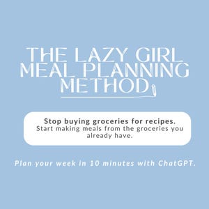 May include: A light blue digital graphic with white text reading THE LAZY GIRL MEAL PLANNING METHOD, followed by a white box containing the text Stop buying groceries for recipes. Start making meals from the groceries you already have. Plan your week in 10 minutes with ChatGPT.
