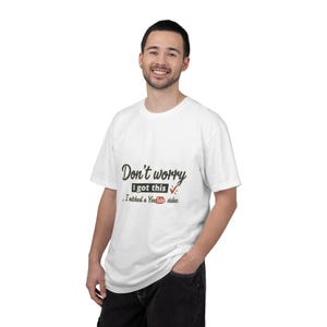 May include: White t-shirt with the text "Don't worry I got this. I watched a YouTube video." in black and red. The shirt is being worn by a person.