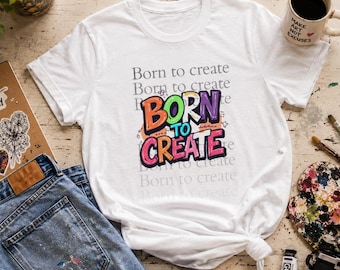 Born to create shirt, inspirational tshirt, Gildan 5000 tee