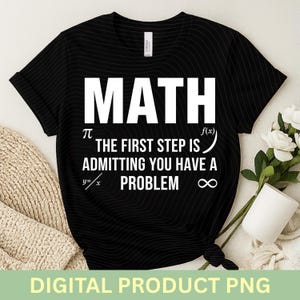 May include: Black t-shirt with the word "MATH" in large white letters. Below, the text reads "THE FIRST STEP IS ADMITTING YOU HAVE A PROBLEM" with mathematical symbols. The shirt is a digital product.