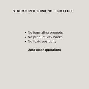 May include: A light gray graphic with dark text that reads: STRUCTURED THINKING &mdash; NO FLUFF. Below this, a bulleted list states: No journaling prompts, No productivity hacks, No toxic positivity. The final line of text reads: Just clear questions.