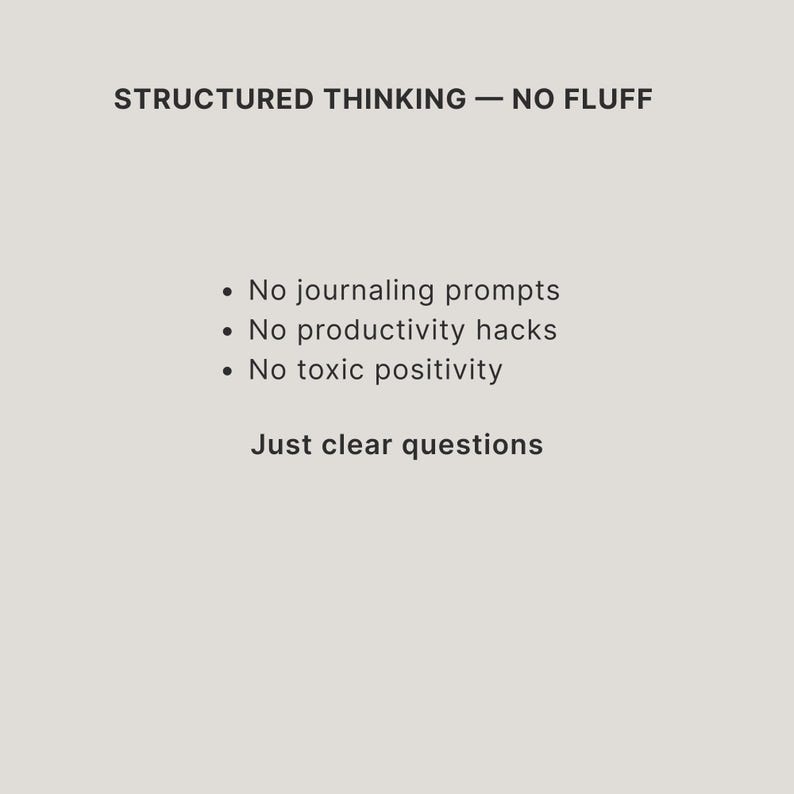 May include: A light gray graphic with dark text that reads: STRUCTURED THINKING &mdash; NO FLUFF. Below this, a bulleted list states: No journaling prompts, No productivity hacks, No toxic positivity. The final line of text reads: Just clear questions.
