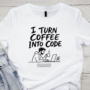 May include: A white short-sleeve t-shirt featuring the black text I TURN COFFEE INTO CODE above a line drawing of a person working on a laptop while holding a mug. Below the drawing is the text: Fuelled by curiosity and caffeine. I write code, solve problems, and build digital things that matter.