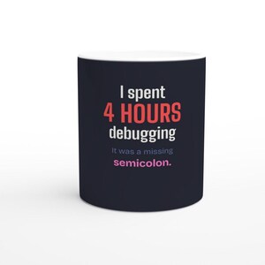 Könnte beinhalten: Ein dunkelblauer Keramikbecher mit weißem und rotem Text, der lautet: I spent 4 HOURS debugging. It was a missing semicolon. Der Text ist in fünf Zeilen angeordnet, wobei das Wort HOURS in Rot und das Wort semicolon in Hellrosa gedruckt ist.