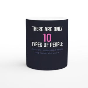 May include: A dark navy ceramic mug featuring white text that reads THERE ARE ONLY 10 TYPES OF PEOPLE, with the number 10 in pink, and smaller light blue text below that reads Those who understand binary and those who don't.