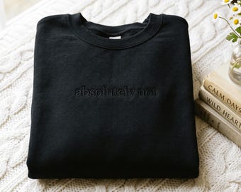 Embroidered Absolutely Not Sweatshirt Funny Humor Shirt Adult Humor Shirt Sarcastic Shirt Funny Statement Shirt Sarcasm Shirt for Women