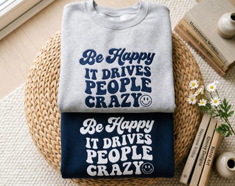 Funny Positive Embroidered Sweatshirt, Be Happy It Drives People Crazy Shirt, Inspirational Quote Pullover, Trendy Sweatshirt