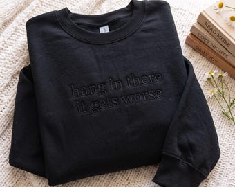 Embroidered Humor Sweatshirt: Hang In There It Gets Worse (Tone-on-Tone)