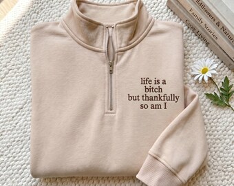 Funny Embroidered Quarter Zip Sweatshirt for Women, Life Is a Bitch But Thankfully So Am I Crewneck, Quote Shirt, Sarcastic Pullover shirt