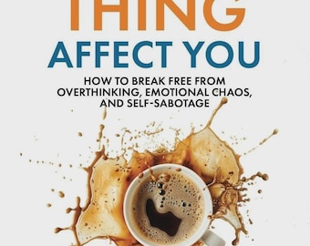 Stop Letting Everything Affect You: How to break free from overthinking, emotional chaos, and self-sabotage