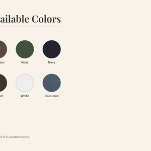 May include: Image displaying a color palette with six curated colors: Espresso, Moss, Navy, Pepper, White, and Blue Jean. The text "Available Colors" is at the top, with the text "Available in 6 curated colors" at the bottom.