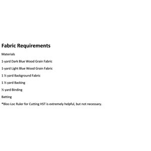 May include: A list of fabric requirements for a quilting project. The list includes 1 yard of dark blue wood grain fabric, 1 yard of light blue wood grain fabric, 1 1/2 yards of background fabric, 1 1/2 yards of backing, 1/2 yard of binding, batting, and a Bloc-Loc ruler for cutting HST.