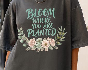Bloom Where You Are Planted Shirt, Floral Inspirational Sweatshirt Hoodie, Botanical Quote Gift for Women
