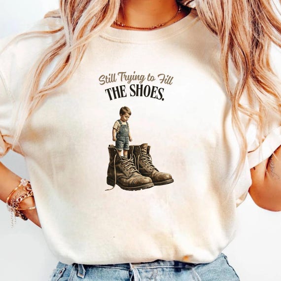 Still Trying to Fill The Shoes Shirt, Fathers Day Gift, Sentimental Dad Tee, Dad Legacy Shirt, Emotional Dad Gift