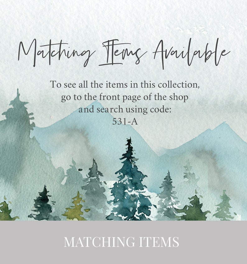 May include: A watercolor illustration of a mountain range with a forest of pine trees in the foreground. The text "Matching Items Available" is at the top of the image. The text "To see all the items in this collection, go to the front page of the shop and search using code: 531-A" is below the mountain range. The text "MATCHING ITEMS" is at the bottom of the image.