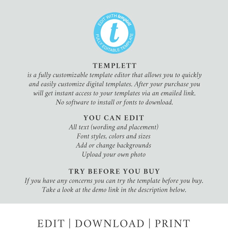 Puede incluir: Un gr&aacute;fico con el texto "TEMPLETT" en un c&iacute;rculo azul con una "t" blanca dentro. El texto debajo dice "es un editor de plantillas totalmente personalizable que te permite personalizar r&aacute;pidamente y f&aacute;cilmente plantillas digitales. Despu&eacute;s de tu compra, obtendr&aacute;s acceso instant&aacute;neo a tus plantillas a trav&eacute;s de un enlace por correo electr&oacute;nico. No hay software que instalar ni fuentes que descargar." El texto debajo dice "YOU CAN EDIT" con una lista de caracter&iacute;sticas: "Todo el texto (redacci&oacute;n y colocaci&oacute;n), Estilos de fuente, colores y tama&ntilde;os, Agregar o cambiar fondos, Subir tu propia foto." El texto debajo dice "TRY BEFORE YOU BUY" con el texto debajo que dice "Si tienes alguna duda, puedes probar la plantilla antes de comprarla. Echa un vistazo al enlace de demostraci&oacute;n en la descripci&oacute;n a continuaci&oacute;n." El texto en la parte inferior dice "EDIT | DOWNLOAD | PRINT".