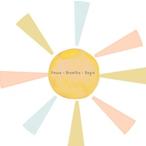 May include: A white background features a sun design with a yellow center and pastel-colored rays. The sun's center has the words "Pause • Breathe • Begin" in a simple font. The rays are in shades of yellow, peach, and light blue.