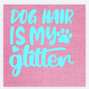 May include: A pink background with the text "DOG HAIR IS MY glitter" in light blue, and a paw print. The design is simple and bold, ideal for dog lovers.