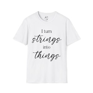 May include: White crew neck t-shirt with the text "I turn strings into things" in black cursive font. The shirt has short sleeves and a small logo on the upper chest.