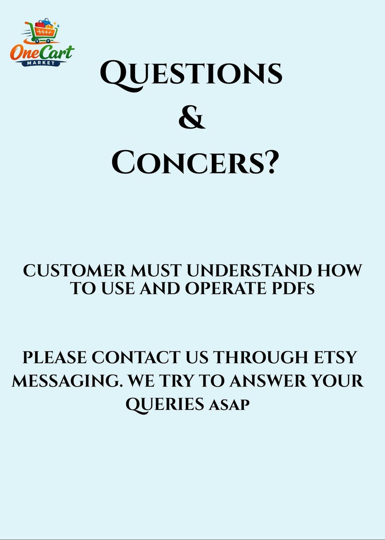 May include: Image with the text "QUESTIONS & CONCERNS?" and "CUSTOMER MUST UNDERSTAND HOW TO USE AND OPERATE PDFS." It also includes "PLEASE CONTACT US THROUGH ETSY MESSAGING. WE TRY TO ANSWER YOUR QUERIES ASAP."