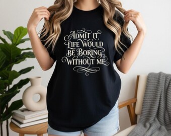 Erkänn det, livet skulle vara tråkigt utan mig, t-shirt | Rolig citat-t-shirt