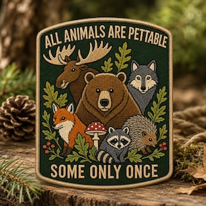 May include: A rectangular embroidered patch with a dark green background featuring a moose, bear, wolf, fox, raccoon, and hedgehog surrounded by oak leaves and a mushroom. The text reads ALL ANIMALS ARE PETTABLE at the top and SOME ONLY ONCE at the bottom.