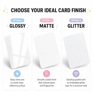 May include: Image showcasing three card finish options: Glossy, Matte, and Glitter. The Glossy card has a reflective surface, the Matte card has a smooth, tactile finish, and the Glitter card has a dazzling sparkle with an embedded glitter layer. Text reads "CHOOSE YOUR IDEAL CARD FINISH."
