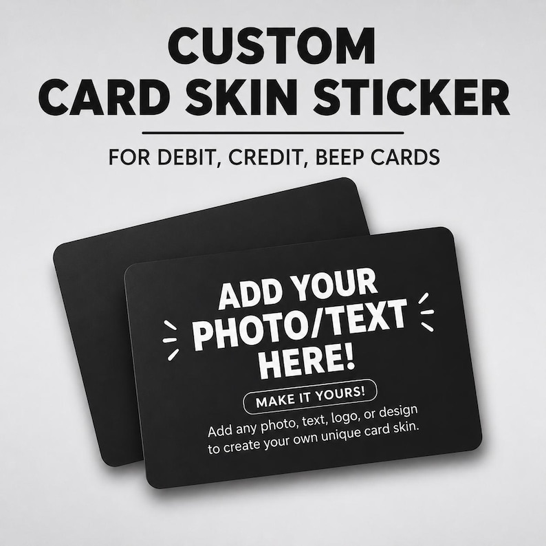 May include: Two black card skin stickers. The top sticker has the text "ADD YOUR PHOTO/TEXT HERE!" in white. The bottom sticker has the text "CUSTOM CARD SKIN STICKER" in black. The text "FOR DEBIT, CREDIT, BEEP CARDS" is also visible.