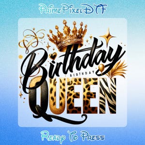 May include: A digital graphic with the words "Birthday Queen" in black script and leopard print, topped with a gold crown. The design includes gold accents, stars, and the text "Ready To Press".