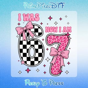 May include: A graphic design with the text "I WAS 67 NOW I AM 67" in pink. The number 6 is black and white checkered, and the number 7 is pink leopard print. Pink bows and stars decorate the design.
