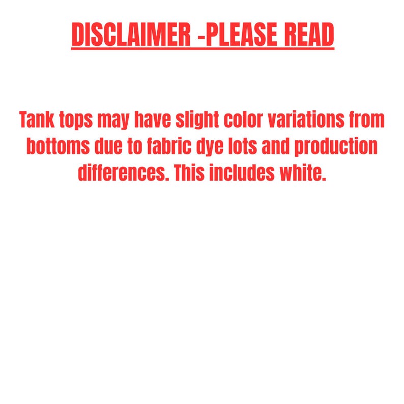 May include: Text on a white background reads "DISCLAIMER - PLEASE READ." Below, it states that tank tops may have slight color variations from bottoms due to fabric dye lots and production differences, including white.