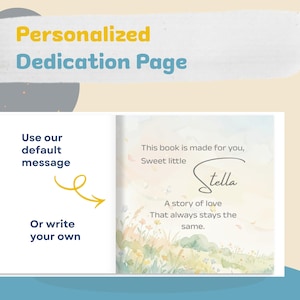 May include: A personalized dedication page with the text "Personalized Dedication Page". The page includes the text "This book is made for you, Sweet little Stella. A story of love that always stays the same."