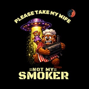 May include: A cartoon image features a bear chef holding a smoker, with a UFO abducting a teddy bear. The text reads "PLEASE TAKE MY WIFE" and "NOT MY SMOKER" in yellow. The bear wears a chef's hat and apron.