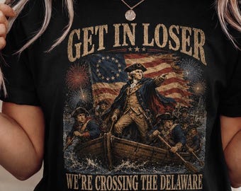 Get In Loser We're Crossing The Delaware Shirt, George Washington T-Shirt, Funny History Meme Tee, Revolutionary War Gift
