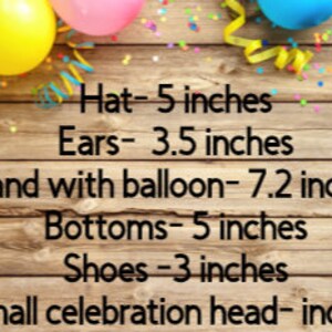 May include: A list of measurements printed on a wooden background with colorful balloons and confetti. The text reads: Hat- 5 inches, Ears- 3.5 inches, Hand with balloon- 7.2 inches, Bottoms- 5 inches, Shoes -3 inches, Small celebration head- inches.