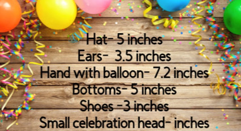 May include: A list of measurements printed on a wooden background with colorful balloons and confetti. The text reads: Hat- 5 inches, Ears- 3.5 inches, Hand with balloon- 7.2 inches, Bottoms- 5 inches, Shoes -3 inches, Small celebration head- inches.