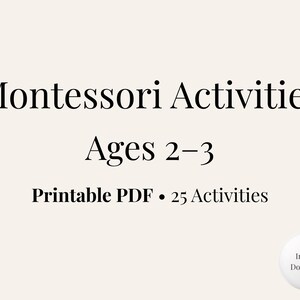 May include: A digital document titled Montessori Activities Ages 2-3, featuring the text Printable PDF 25 Activities in black font on a light cream background, with a small white circular icon in the corner labeled Instant Download.