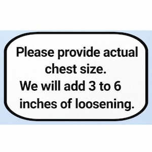 May include: A white sign with a black border and rounded corners, set against a light blue background. The text reads: "Please provide actual chest size. We will add 3 to 6 inches of loosening."