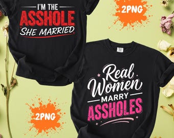 Real Women Marry Assholes | I'm The Asshole She Married PNG SVG: funny marriage quote png svg sarcastic (Digital Download)