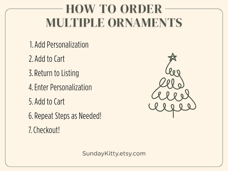 May include: An instructional graphic with the heading HOW TO ORDER MULTIPLE ORNAMENTS, followed by a numbered list of seven steps for personalization and checkout, and a line drawing of a Christmas tree, ending with the text SundayKitty.etsy.com.