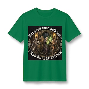 May include: A green short-sleeved t-shirt featuring a central graphic of four fantasy adventurers in a dungeon. The text "Let's roll some math rocks! And do war crimes!" is printed in white gothic lettering around the illustration of the characters.