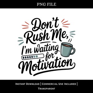 May include: A white background features the text "Don't Rush Me, I'm waiting for Motivation" in a whimsical font. A coffee mug and a loading bar graphic are included. The design is available as a transparent PNG file.
