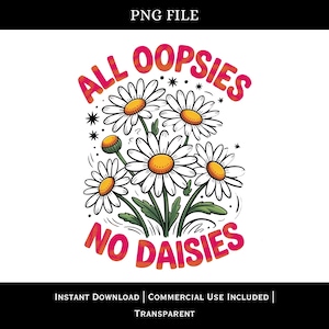 May include: A digital graphic featuring a bouquet of daisies with white petals and yellow centers. The text "ALL OOPSIES NO DAISIES" is in a vibrant pink and orange gradient. The design includes a transparent background.