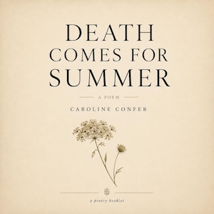 May include: A beige poetry booklet titled Death Comes For Summer by Caroline Confer. The cover features black serif text and a detailed botanical illustration of a flowering plant with small white blossoms centered below the author name.