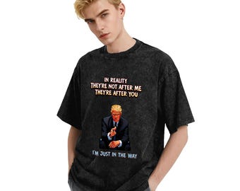 Trump T-Shirt In Reality They're After You I'm Just In The Way Shirt, Vintage Washed Graphic Tee, Trump Cotton Shirt, Oversized Retro Top