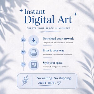 May include: An informational graphic titled Instant Digital Art with the subtitle CREATE YOUR SPACE IN MINUTES. It outlines a three-step process: 01 Download your artwork, 02 Print it your way, and 03 Style your space. Includes a footer: No waiting. No shipping. JUST ART.