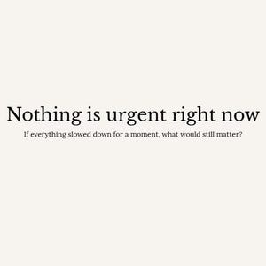 May include: A minimalist design with the text "Nothing is urgent right now" in a serif font. Below, smaller text reads, "If everything slowed down for a moment, what would still matter?" The background is a solid, off-white color.