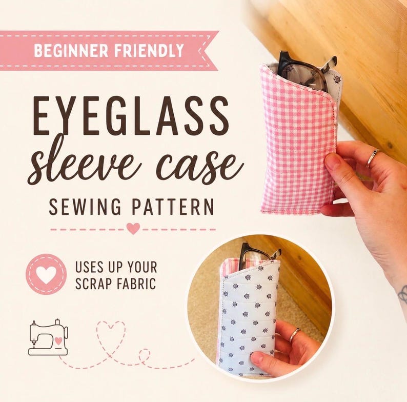 May include: An eyeglass sleeve case sewing pattern is shown in the image. The text "Beginner Friendly" is at the top. The case is pink and white gingham, and the inside is a floral pattern. The text "Uses up your scrap fabric" is also shown.